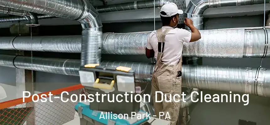  Post-Construction Duct Cleaning Allison Park - PA